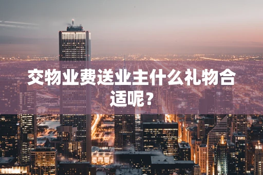 交物业费送业主什么礼物合适呢？