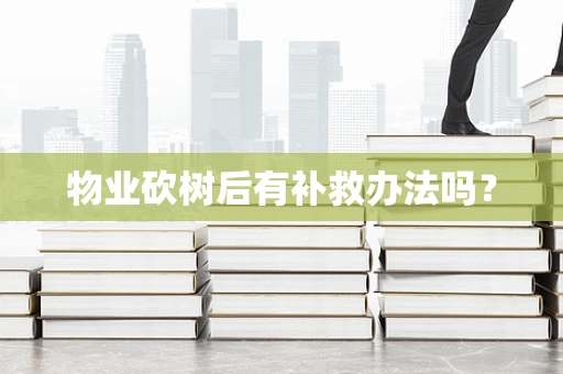 物业砍树后有补救办法吗？