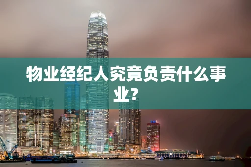 物业经纪人究竟负责什么事业？