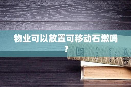 物业可以放置可移动石墩吗？