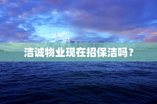 洁诚物业现在招保洁吗？