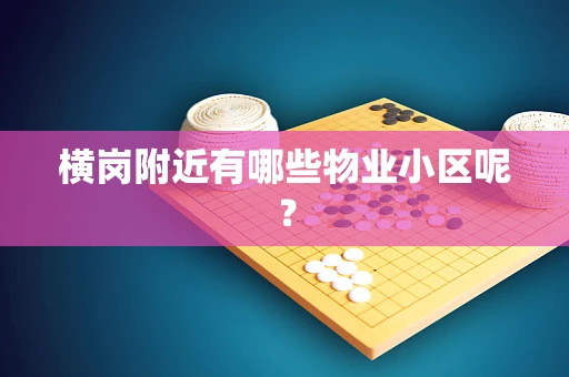 横岗附近有哪些物业小区呢？