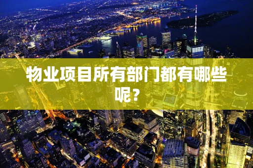 物业项目所有部门都有哪些呢？