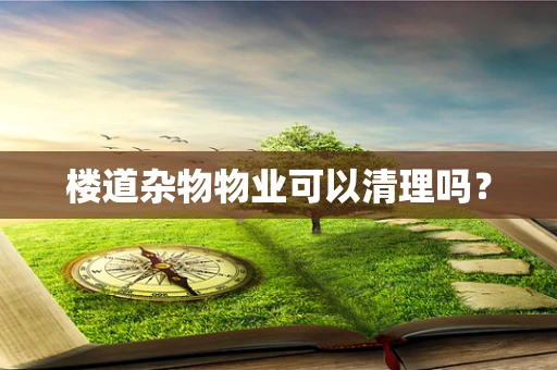 楼道杂物物业可以清理吗？