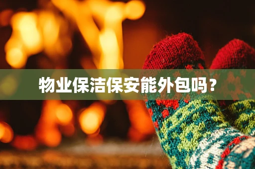 物业保洁保安能外包吗？