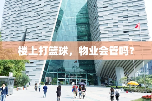 楼上打篮球，物业会管吗？