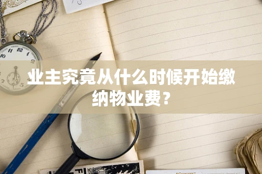 业主究竟从什么时候开始缴纳物业费？