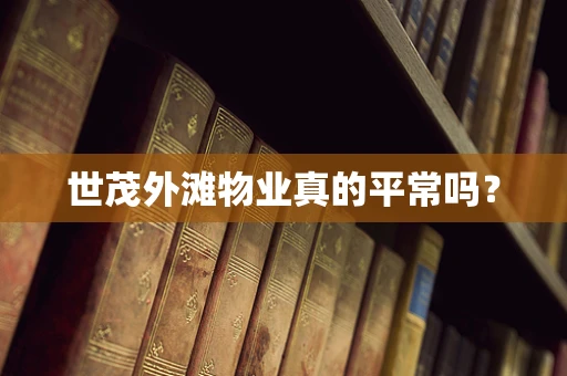 世茂外滩物业真的平常吗？