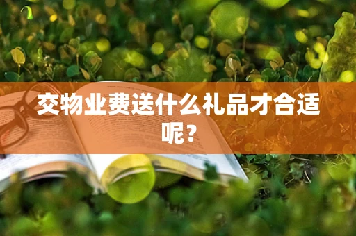 交物业费送什么礼品才合适呢？