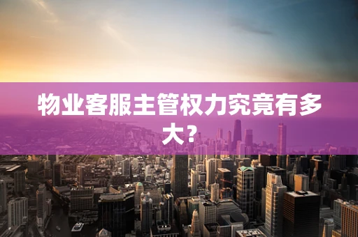 物业客服主管权力究竟有多大？