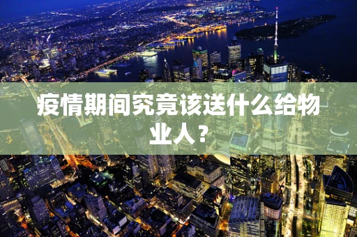 疫情期间究竟该送什么给物业人？