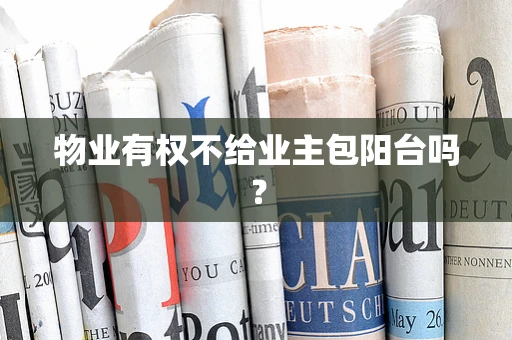物业有权不给业主包阳台吗？