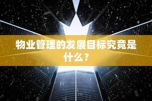 物业管理的发展目标究竟是什么？