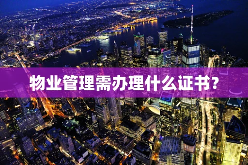 物业管理需办理什么证书？