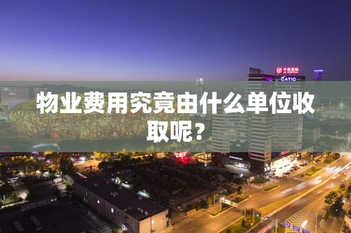 物业费用究竟由什么单位收取呢？