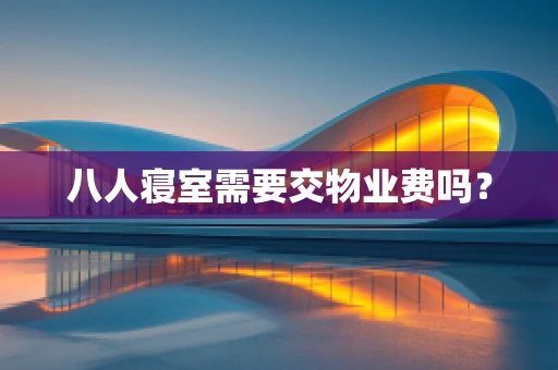 八人寝室需要交物业费吗？