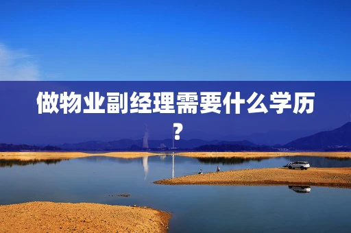 做物业副经理需要什么学历？