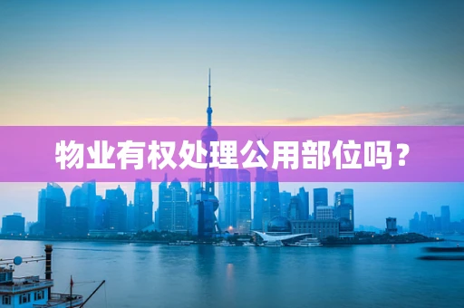 物业有权处理公用部位吗？