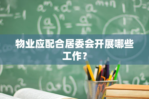 物业应配合居委会开展哪些工作？